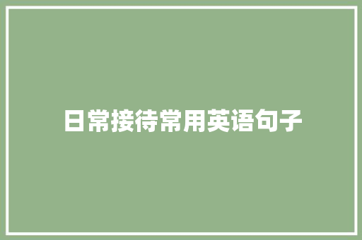 日常接待常用英语句子 工作总结范文