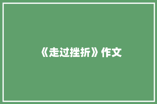 《走过挫折》作文 生活范文