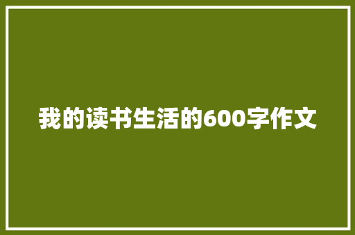 我的读书生活的600字作文 申请书范文