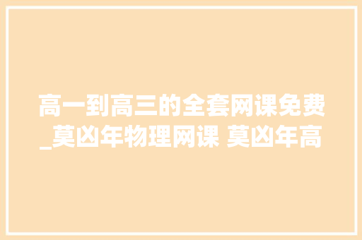 高一到高三的全套网课免费_莫凶年物理网课 莫凶年高中高一高二高三高考物理网课视频