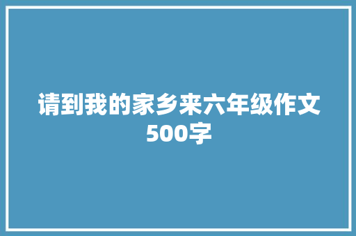 请到我的家乡来六年级作文500字