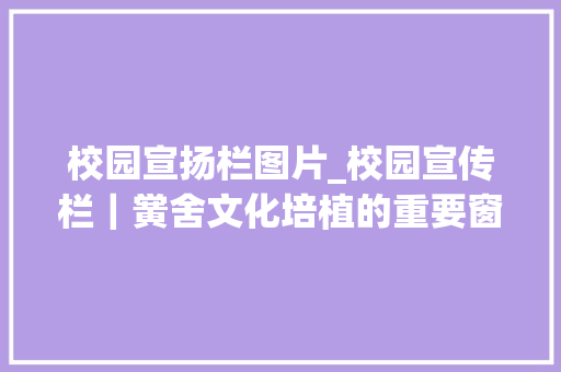 校园宣扬栏图片_校园宣传栏｜黉舍文化培植的重要窗口