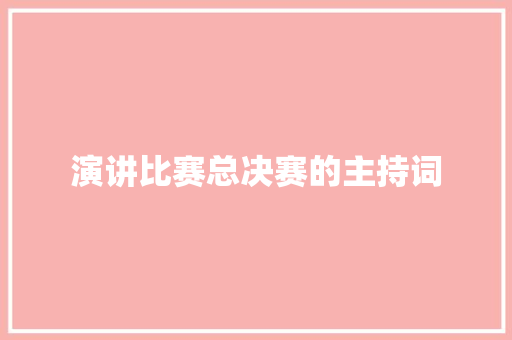 演讲比赛总决赛的主持词