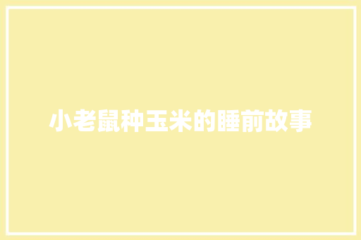 小老鼠种玉米的睡前故事 求职信范文