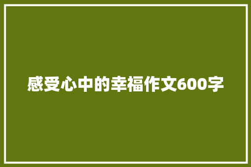 感受心中的幸福作文600字 简历范文