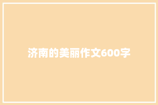 济南的美丽作文600字 学术范文