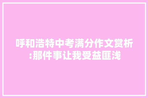 呼和浩特中考满分作文赏析:那件事让我受益匪浅