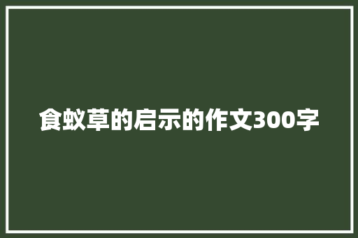 食蚁草的启示的作文300字 申请书范文