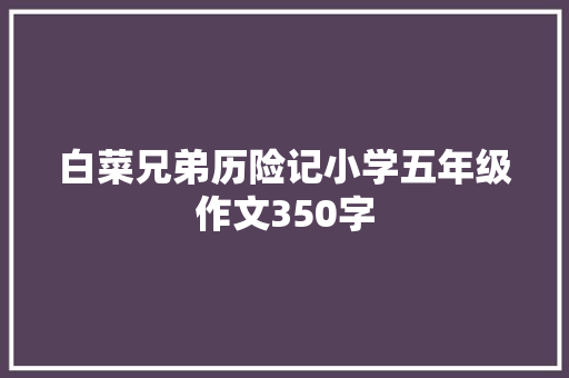 白菜兄弟历险记小学五年级作文350字