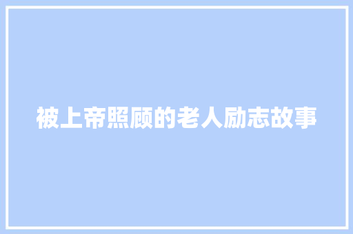 被上帝照顾的老人励志故事 会议纪要范文