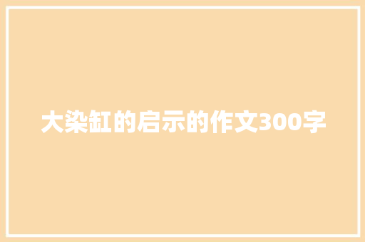 大染缸的启示的作文300字 学术范文