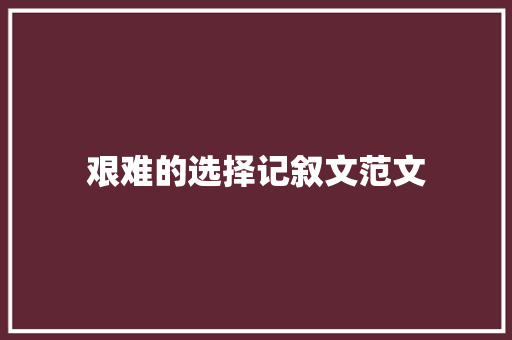 艰难的选择记叙文范文