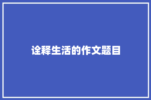 诠释生活的作文题目