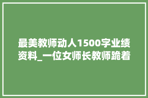 最美教师动人1500字业绩资料_一位女师长教师跪着给学生上课10年被誉为最美教师事迹令人冲动