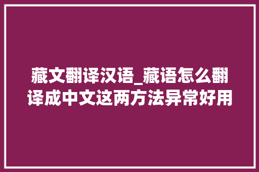 藏文翻译汉语_藏语怎么翻译成中文这两方法异常好用