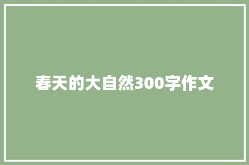 春天的大自然300字作文