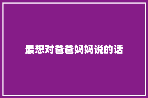 最想对爸爸妈妈说的话