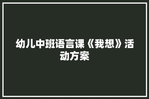 幼儿中班语言课《我想》活动方案