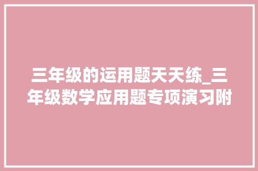 三年级的运用题天天练_三年级数学应用题专项演习附谜底