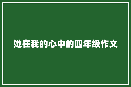 她在我的心中的四年级作文 书信范文