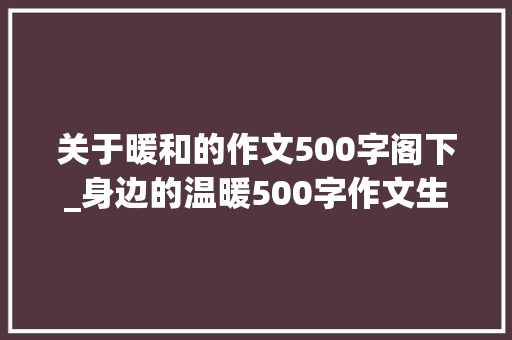 关于暖和的作文500字阁下_身边的温暖500字作文生活中的温暖作文