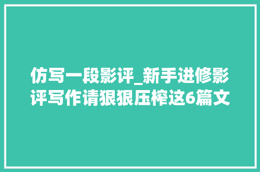 仿写一段影评_新手进修影评写作请狠狠压榨这6篇文章