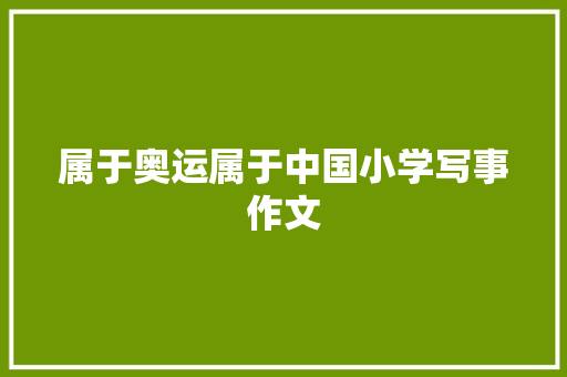 属于奥运属于中国小学写事作文 求职信范文