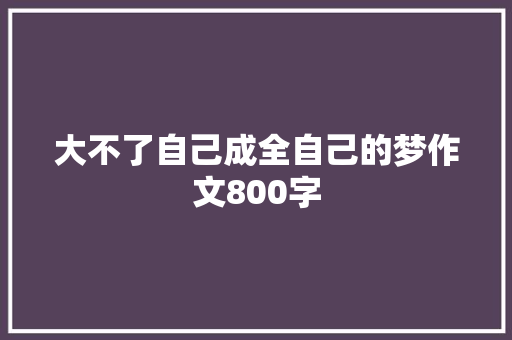 大不了自己成全自己的梦作文800字