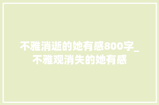 不雅消逝的她有感800字_不雅观消失的她有感 会议纪要范文