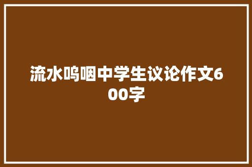 流水呜咽中学生议论作文600字