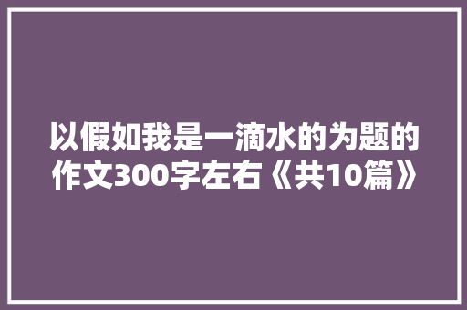 以假如我是一滴水的为题的作文300字左右《共10篇》