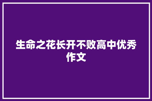 生命之花长开不败高中优秀作文 论文范文