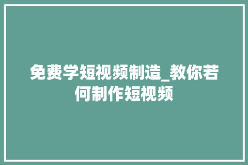 免费学短视频制造_教你若何制作短视频