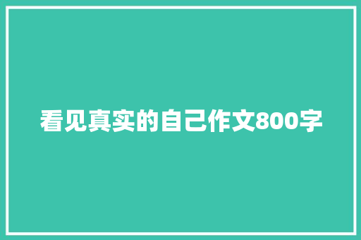 看见真实的自己作文800字 职场范文