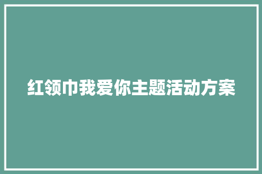 红领巾我爱你主题活动方案 商务邮件范文