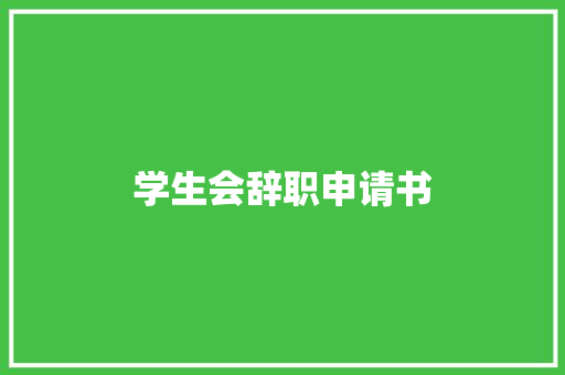 学生会辞职申请书 会议纪要范文