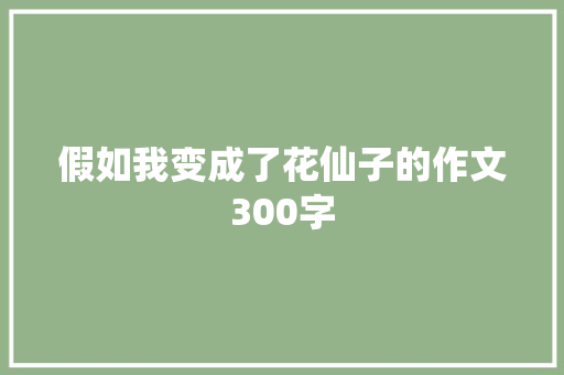 假如我变成了花仙子的作文300字 申请书范文