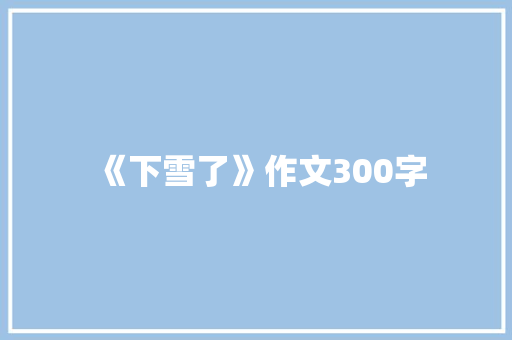 《下雪了》作文300字 生活范文