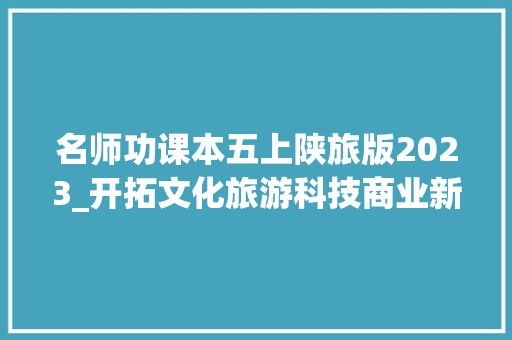 名师功课本五上陕旅版2023_开拓文化旅游科技商业新赛道陕西旅游集团带来若干启示