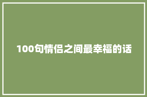 100句情侣之间最幸福的话 申请书范文