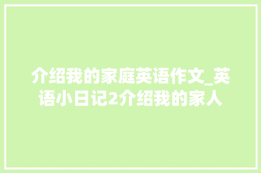 介绍我的家庭英语作文_英语小日记2介绍我的家人 申请书范文