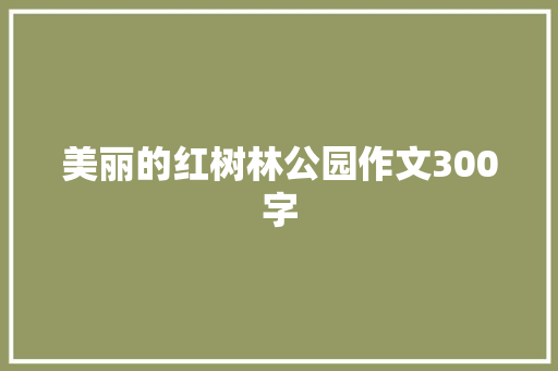 美丽的红树林公园作文300字 会议纪要范文