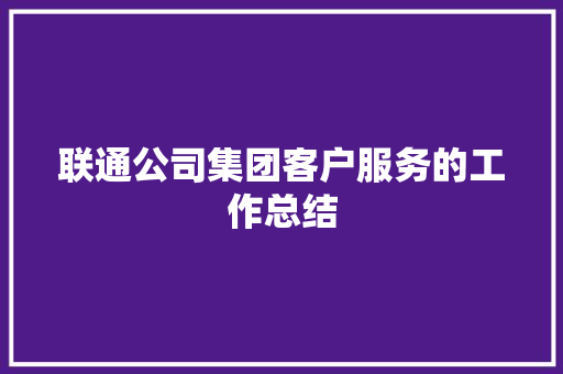 联通公司集团客户服务的工作总结