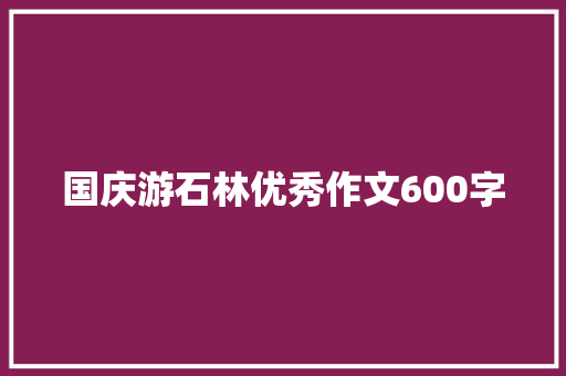 国庆游石林优秀作文600字