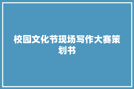 校园文化节现场写作大赛策划书