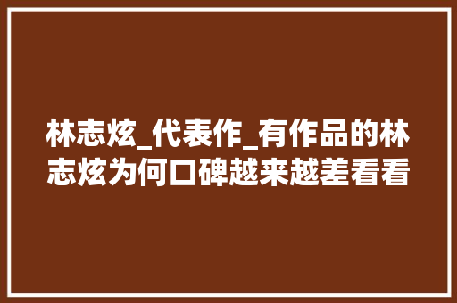 林志炫_代表作_有作品的林志炫为何口碑越来越差看看他做的事就不奇怪了