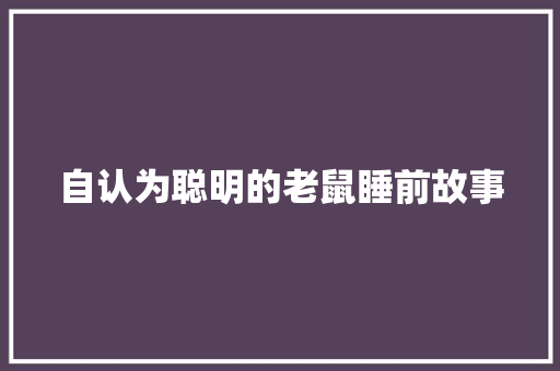 自认为聪明的老鼠睡前故事