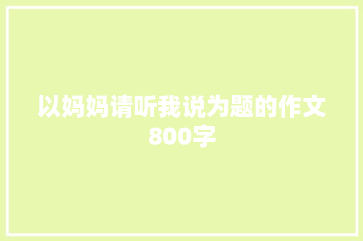 以妈妈请听我说为题的作文800字 职场范文