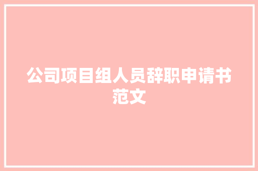 公司项目组人员辞职申请书范文 申请书范文