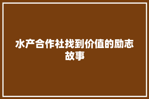 水产合作社找到价值的励志故事 报告范文